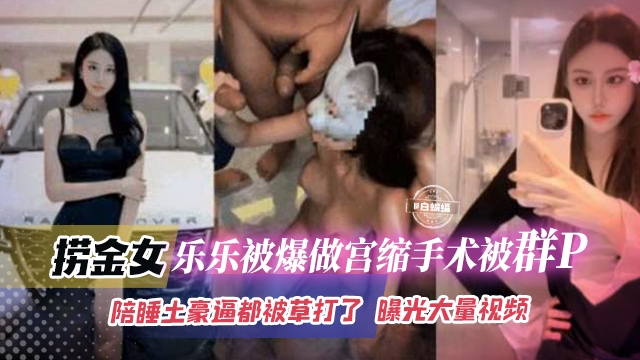 网曝稀缺黑料-老金女乐乐被爆做宫缩手术被群P，陪睡土豪逼都被操大了