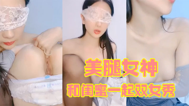 170CM美腿女神和闺蜜一起双女秀舌吻互舔骚逼拿出假屌帮忙抽插给大家表演小穴塞果子舔逼国产精品