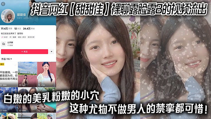 抖音网红__甜甜佳__裸聊露脸露B的视频流出_白嫩的美乳粉嫩的小穴_这种尤物不做男人的禁挛都可惜_精品网红
