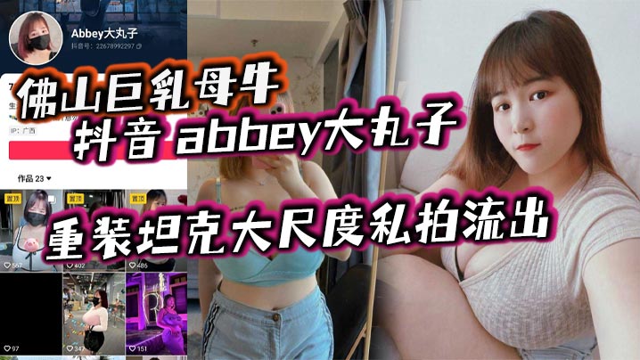 佛山巨乳母牛_抖音_abbey大丸子_重装坦克大尺度私拍流出精品网红