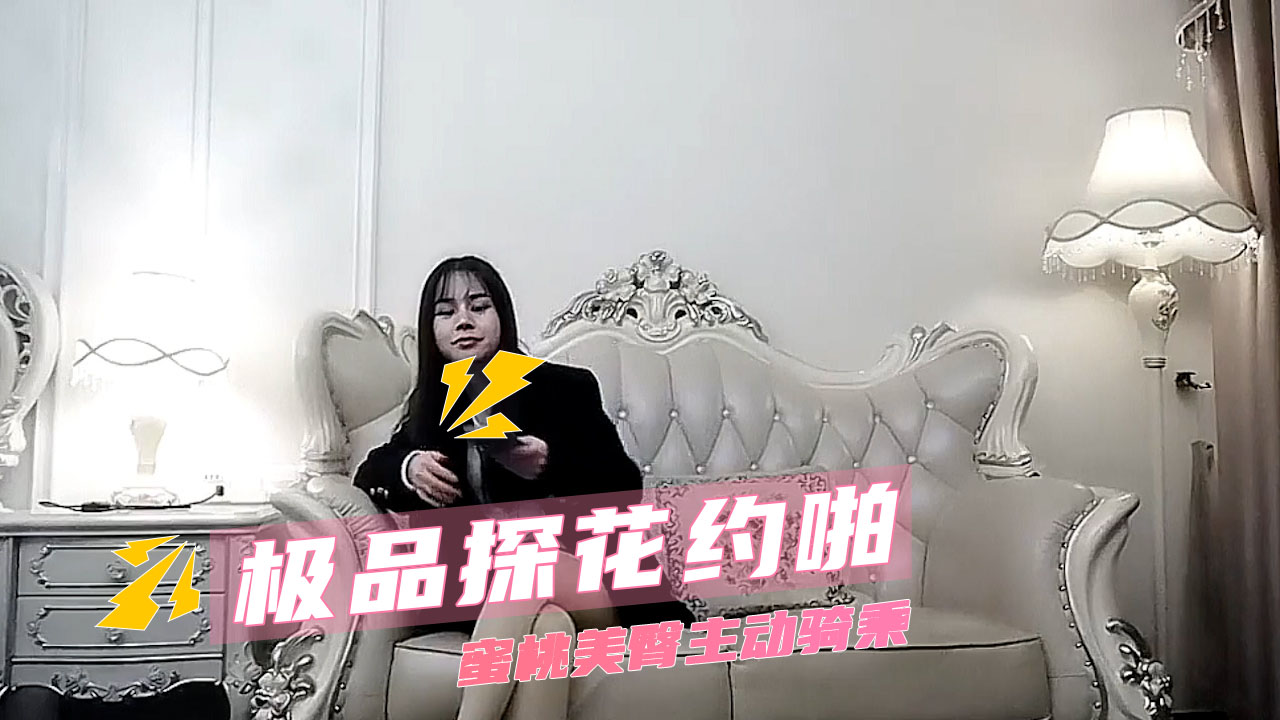 极品探花约啪  美腿一览无余 约啪高潮不断 蜜桃美臀主动骑乘精品探花