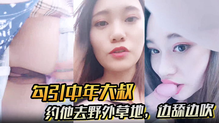 勾引中年大叔_约他去野外草地_边舔边吹_做尽所有下流之事AV明星