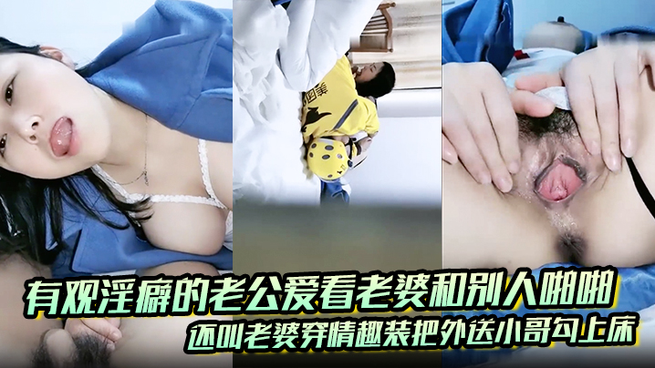 有观淫癖的老公爱看老婆和别人啪啪_还叫老婆穿情趣装把外送小哥勾上床自拍偷拍