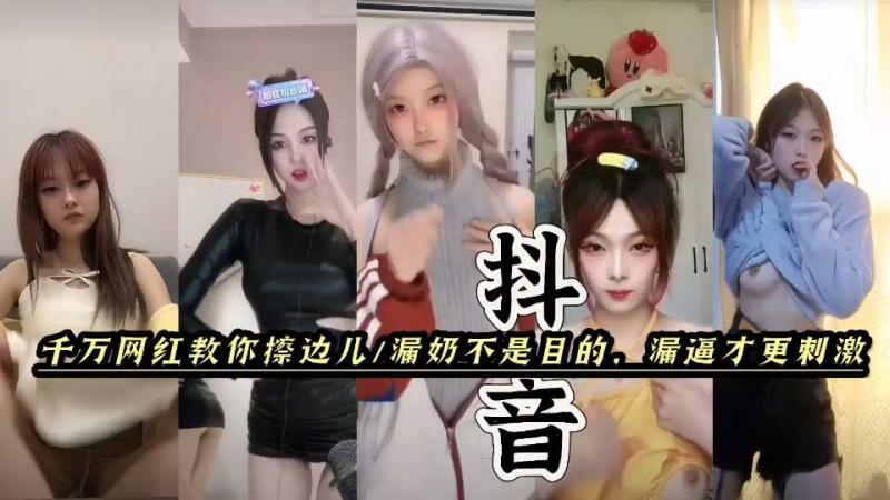 抖音快手擦边女。漏奶不是目的，漏逼才最刺激。黑料福利，塌房网红闪现。每一帧都是诱惑。精品网红