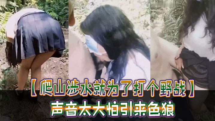 爬山涉水就为了打个野战_声音太大怕引来色狼_但也忍不住叫了出来_太疯狂啦