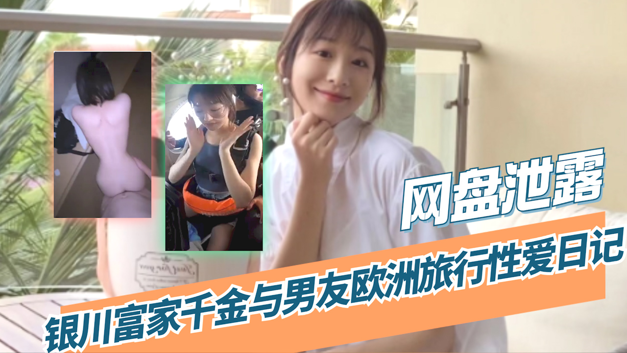 【吃瓜 网盘泄露】银川富家千金与男友欧洲旅行性爱日记