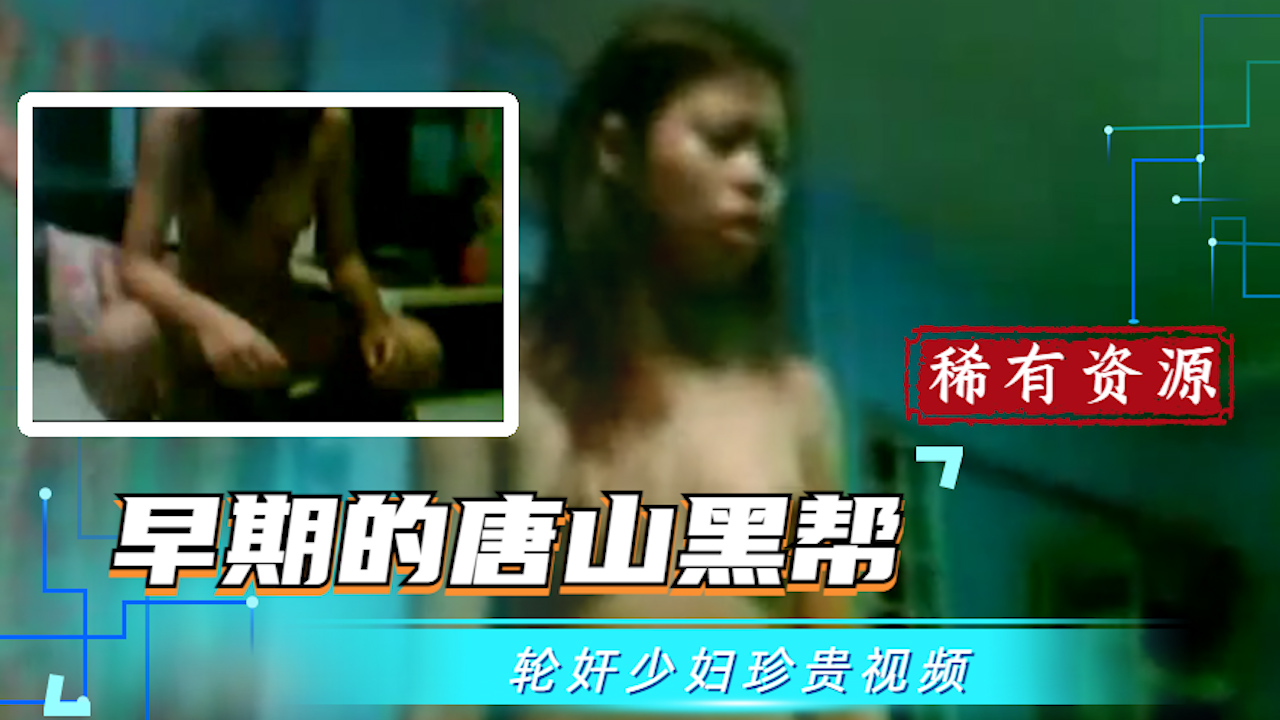 【吃瓜稀有珍贵资源】早期的唐山黑帮轮奸少妇视频