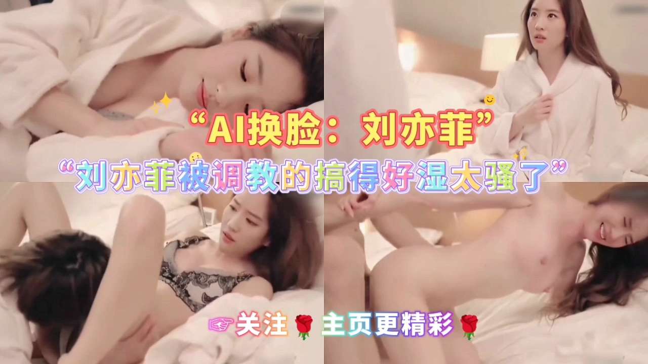 AI换脸:刘亦菲被调教的搞得好湿太骚了