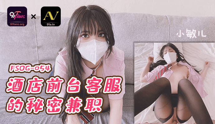 QQ传媒 FSOG-054 酒店前台的秘密兼职-小敏儿