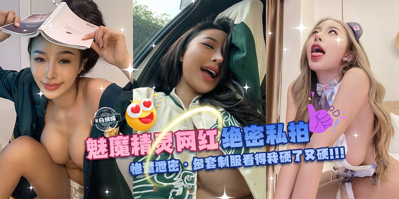 独家万人求资源-魅魔精灵网红绝密私拍，惨遭泄密-多套制服看得我硬了又硬