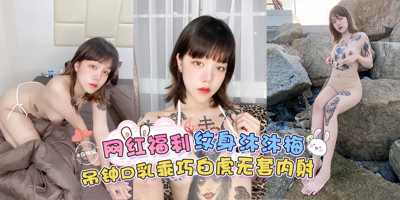 稀缺网曝黑料-网红福利-纹身‘沐沐梅’吊钟巨乳乖巧白虎无套内射