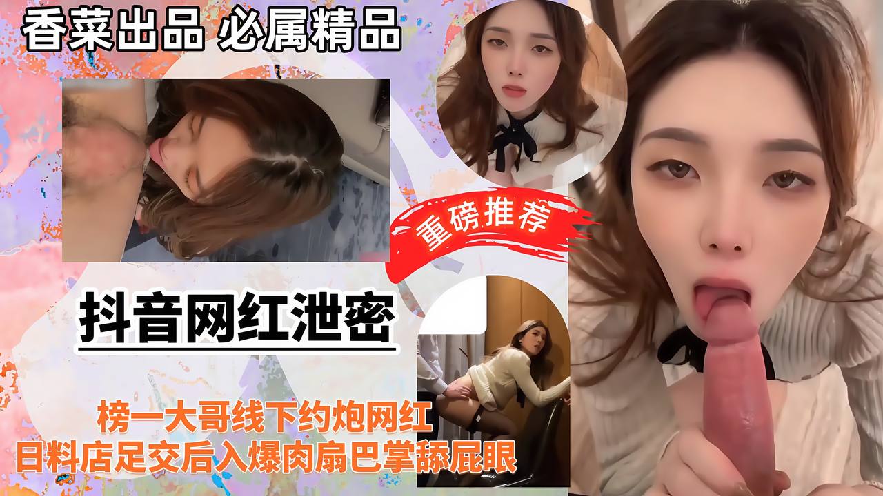 【抖音网红泄密】榜一大哥线下约炮网红,日料店足交后入爆肉扇巴掌舔屁眼!