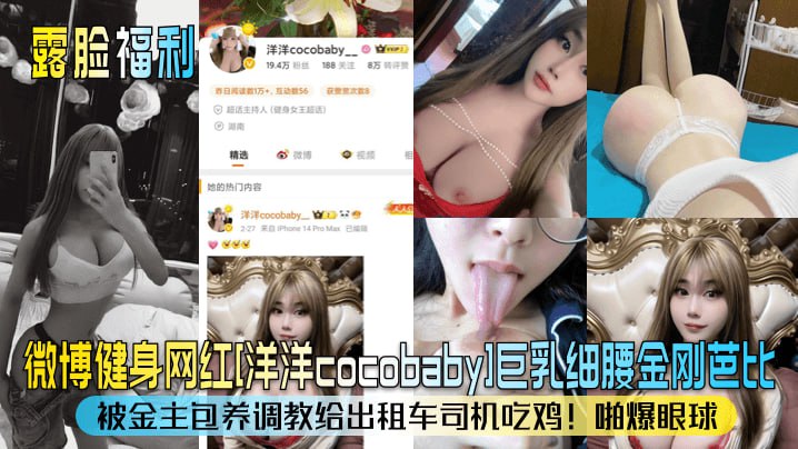 【露脸福利】微博健身网红洋洋cocobaby巨乳细腰金刚芭比被金主包养调教给出租车司机吃鸡啪爆眼球