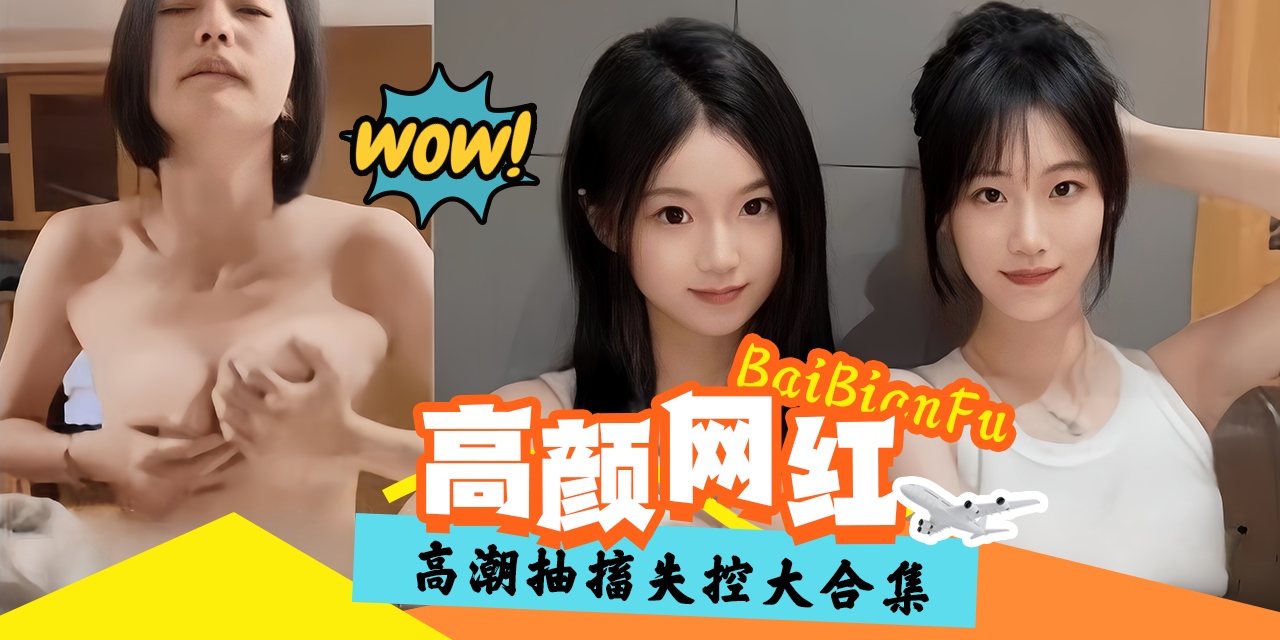 精彩高潮黑料大合集-高颜值网红抽插失控